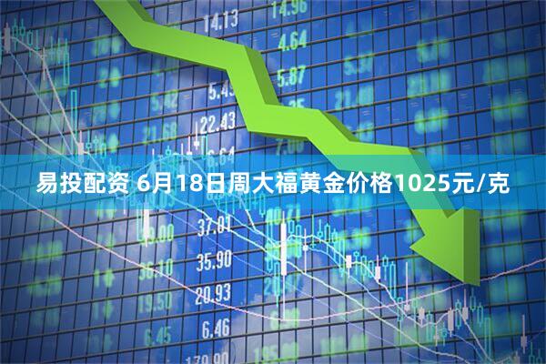 易投配资 6月18日周大福黄金价格1025元/克