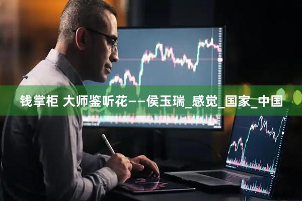 钱掌柜 大师鉴听花——侯玉瑞_感觉_国家_中国