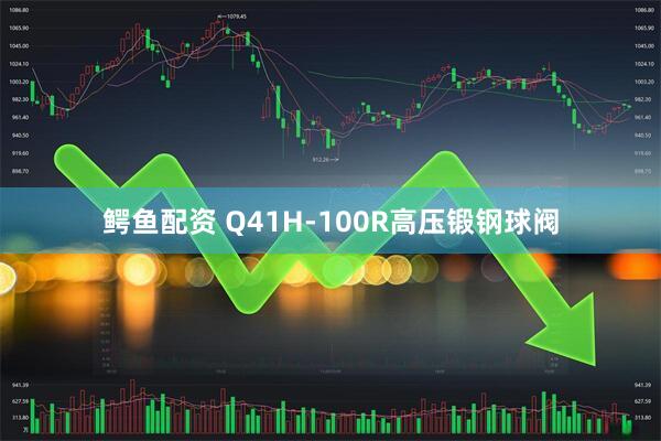 鳄鱼配资 Q41H-100R高压锻钢球阀