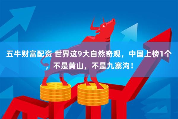 五牛财富配资 世界这9大自然奇观，中国上榜1个，不是黄山，不是九寨沟！