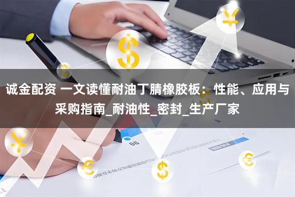 诚金配资 一文读懂耐油丁腈橡胶板：性能、应用与采购指南_耐油性_密封_生产厂家