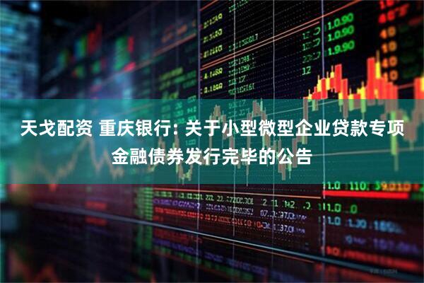 天戈配资 重庆银行: 关于小型微型企业贷款专项金融债券发行完毕的公告