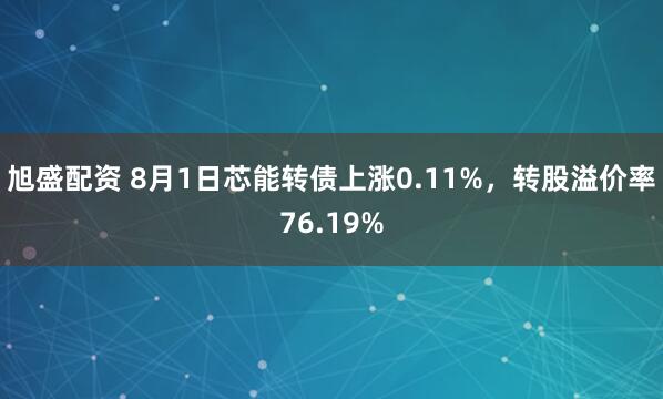 旭盛配资 8月1日芯能转债上涨0.11%，转股溢价率76.19%