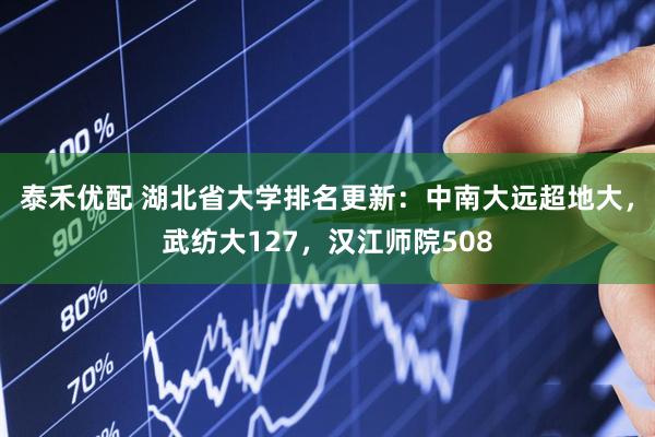 泰禾优配 湖北省大学排名更新：中南大远超地大，武纺大127，汉江师院508