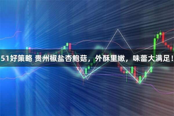 51好策略 贵州椒盐杏鲍菇,外酥里嫩,味蕾大满足!