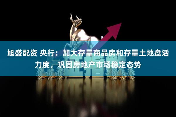 旭盛配资 央行:加大存量商品房和存量土地盘活力度,巩固房地产市场稳定态势