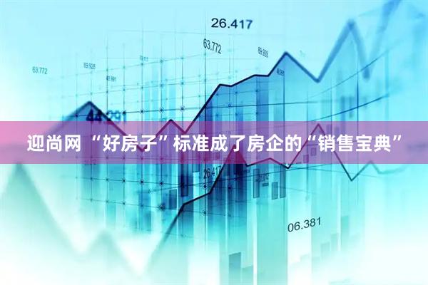 迎尚网 “好房子”标准成了房企的“销售宝典”