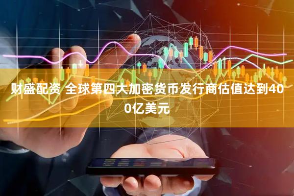 财盛配资 全球第四大加密货币发行商估值达到400亿美元
