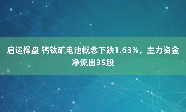 启运操盘 钙钛矿电池概念下跌1.63%，主力资金净流出35股